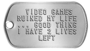 Gamer Dog Tags   VIDEO GAMES  RUINED MY LIFE  ... GOOD THING  I HAVE 2 LIVES       LEFT 